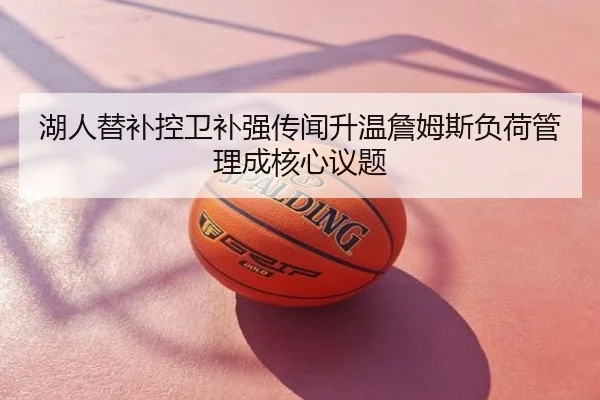 湖人替补控卫补强传闻升温詹姆斯负荷管理成核心议题