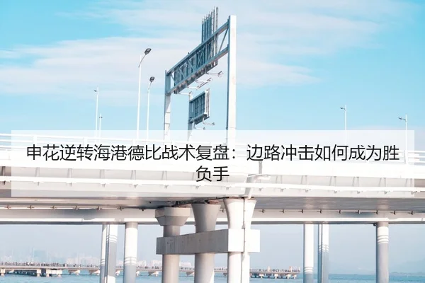 申花逆转海港德比战术复盘：边路冲击如何成为胜负手
